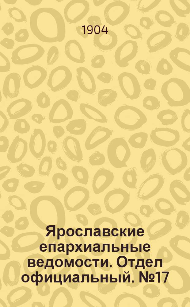 Ярославские епархиальные ведомости. Отдел официальный. № 17 (25 апреля 1904 г.)