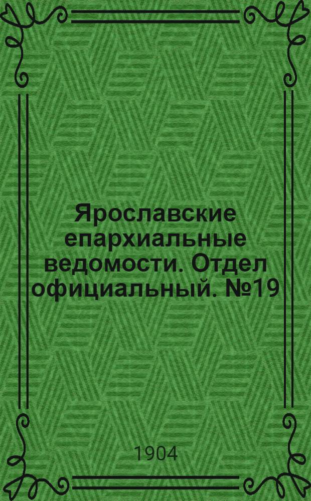 Ярославские епархиальные ведомости. Отдел официальный. № 19 (9 мая 1904 г.)