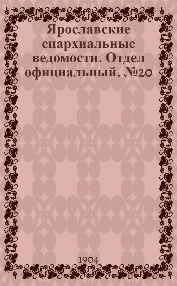 Ярославские епархиальные ведомости. Отдел официальный. № 20 (16 мая 1904 г.)
