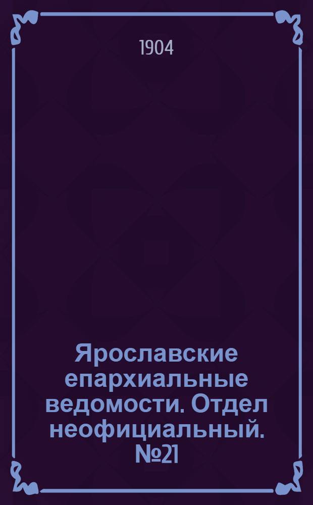 Ярославские епархиальные ведомости. Отдел неофициальный. № 21 (23 мая 1904 г.)