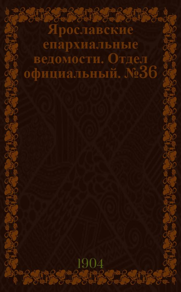 Ярославские епархиальные ведомости. Отдел официальный. № 36 (5 сентября 1904 г.)