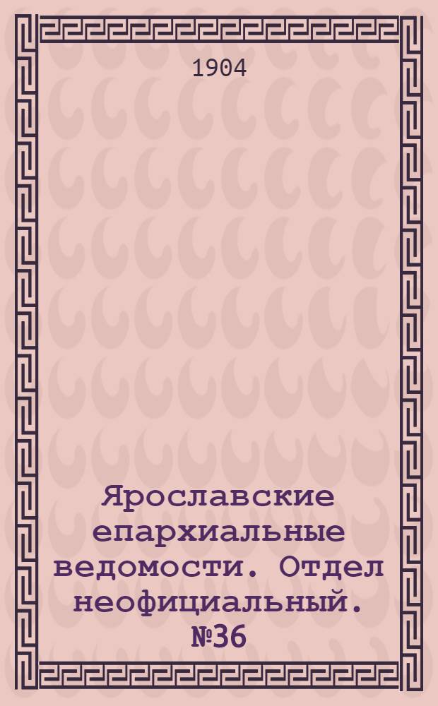 Ярославские епархиальные ведомости. Отдел неофициальный. № 36 (5 сентября 1904 г.)