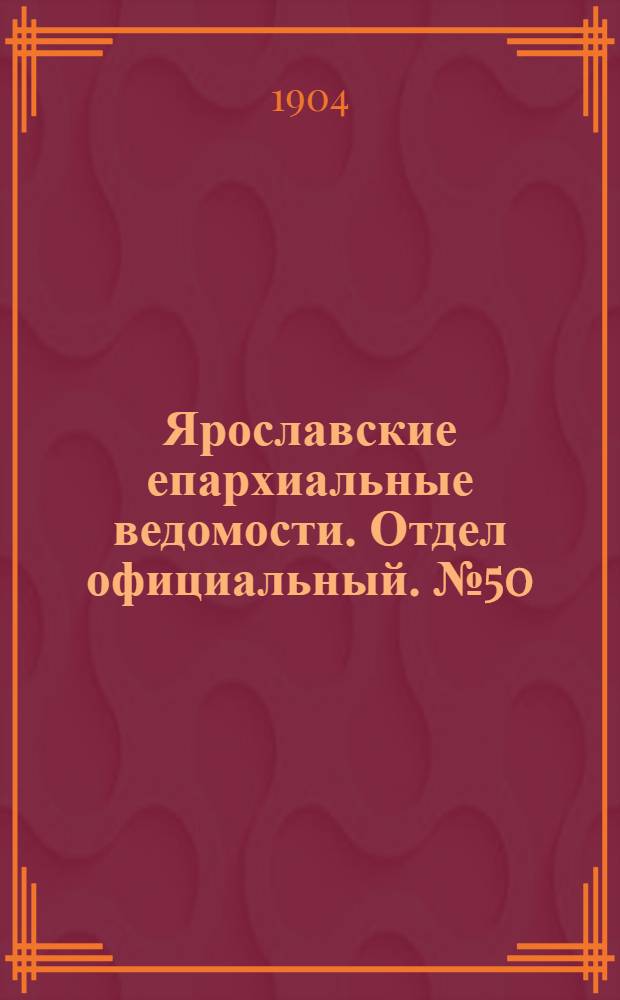 Ярославские епархиальные ведомости. Отдел официальный. № 50 (12 декабря 1904 г.)