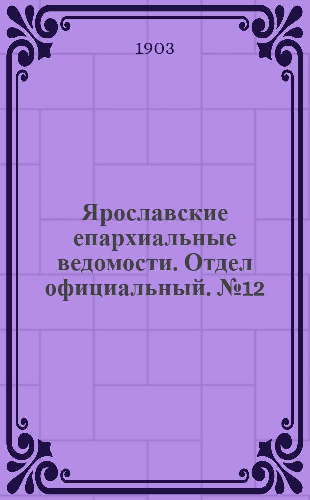 Ярославские епархиальные ведомости. Отдел официальный. № 12 (23 марта 1903 г.)
