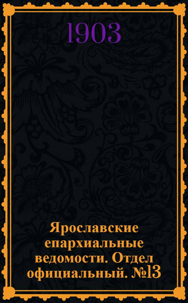 Ярославские епархиальные ведомости. Отдел официальный. № 13 (30 марта 1903 г.)