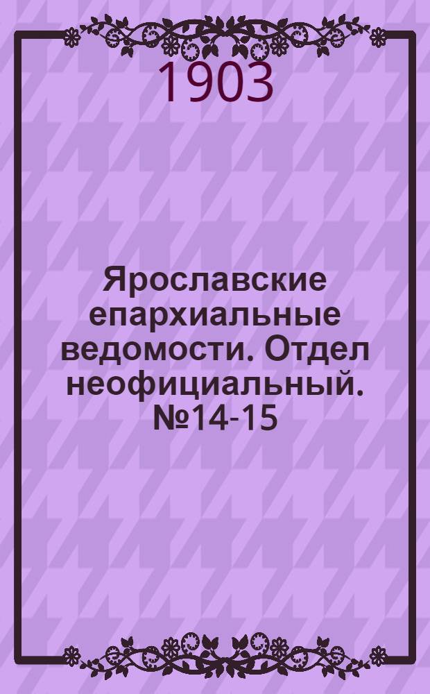 Ярославские епархиальные ведомости. Отдел неофициальный. № 14-15 (6 - 13 апреля 1903 г.)