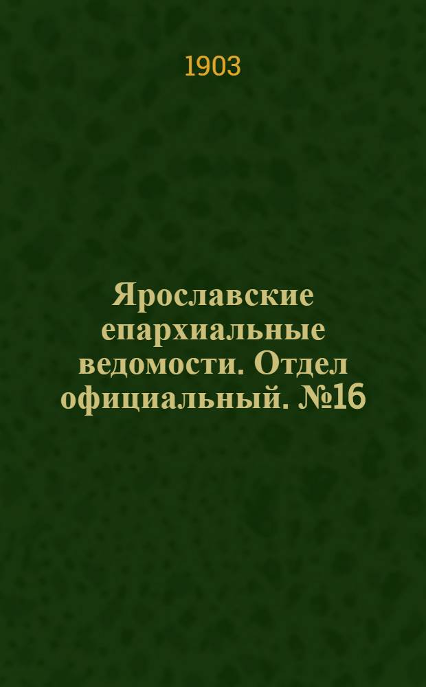 Ярославские епархиальные ведомости. Отдел официальный. № 16 (20 апреля 1903 г.)