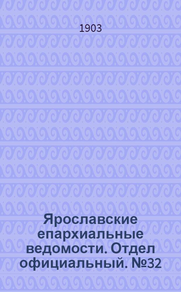 Ярославские епархиальные ведомости. Отдел официальный. № 32 (10 августа 1903 г.)