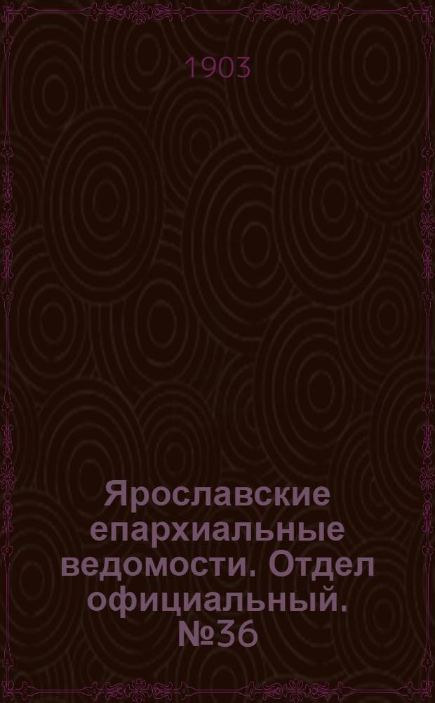 Ярославские епархиальные ведомости. Отдел официальный. № 36 (7 сентября 1903 г.)