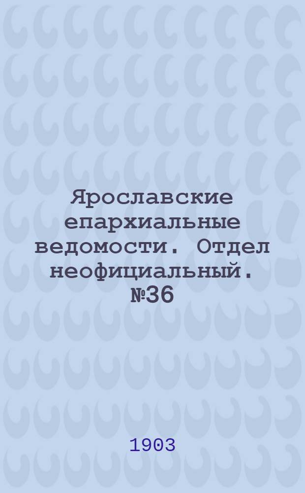 Ярославские епархиальные ведомости. Отдел неофициальный. № 36 (7 сентября 1903 г.)