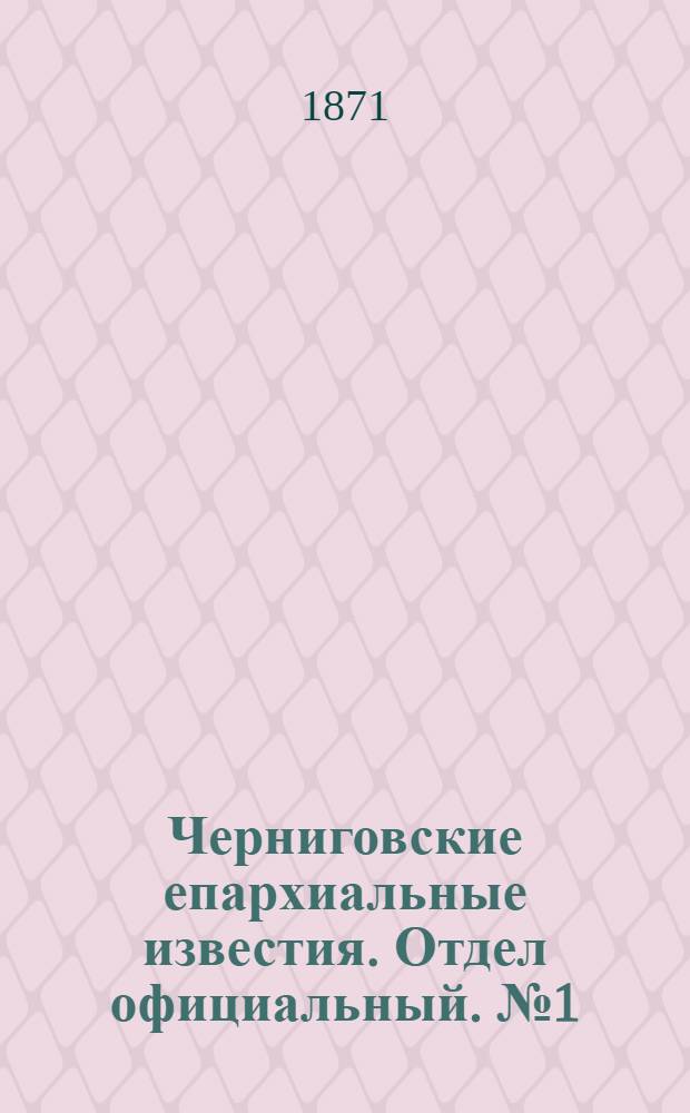 Черниговские епархиальные известия. Отдел официальный. № 1 (1 января 1871 г.)