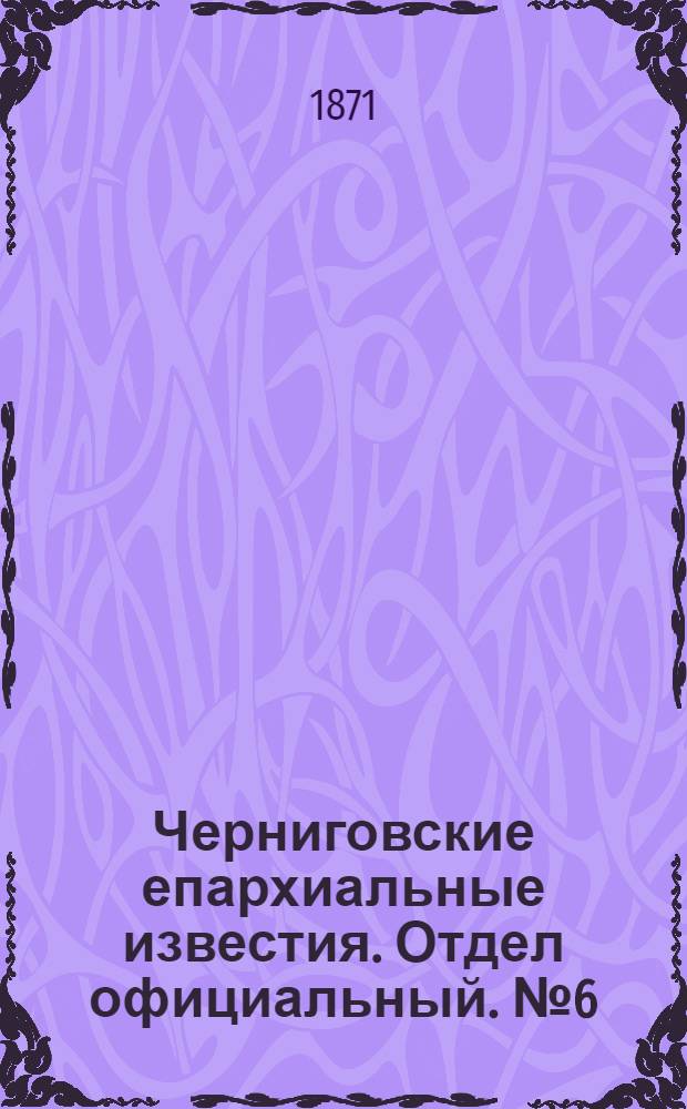 Черниговские епархиальные известия. Отдел официальный. № 6 (15 марта 1871 г.)