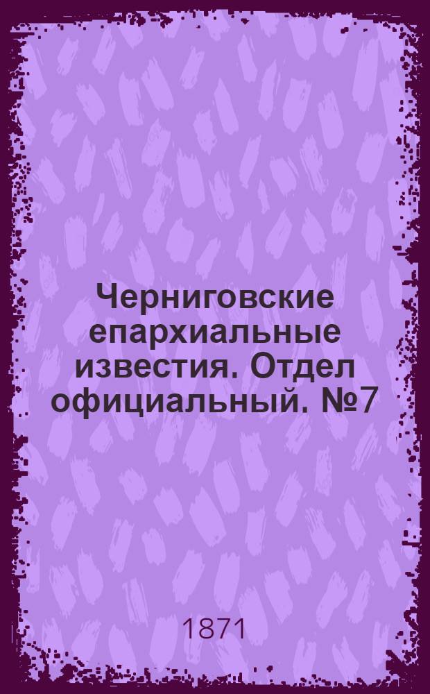 Черниговские епархиальные известия. Отдел официальный. № 7 (1 апреля 1871 г.)