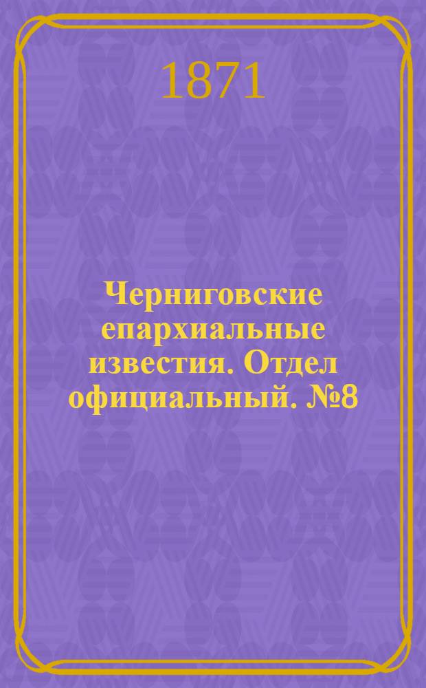 Черниговские епархиальные известия. Отдел официальный. № 8 (15 апреля 1871 г.)