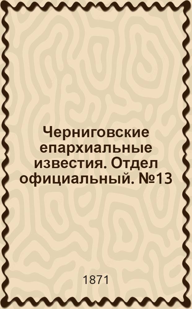 Черниговские епархиальные известия. Отдел официальный. № 13 (1 июля 1871 г.)