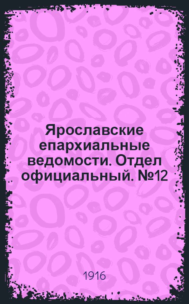 Ярославские епархиальные ведомости. Отдел официальный. № 12 (27 марта 1916 г.)