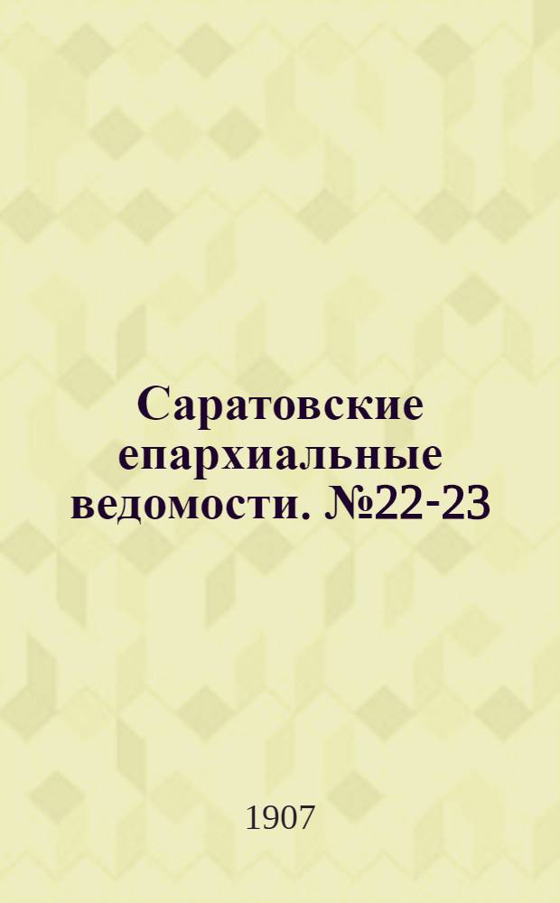 Саратовские епархиальные ведомости. № 22-23 (17 - 24 июня 1907 г.)