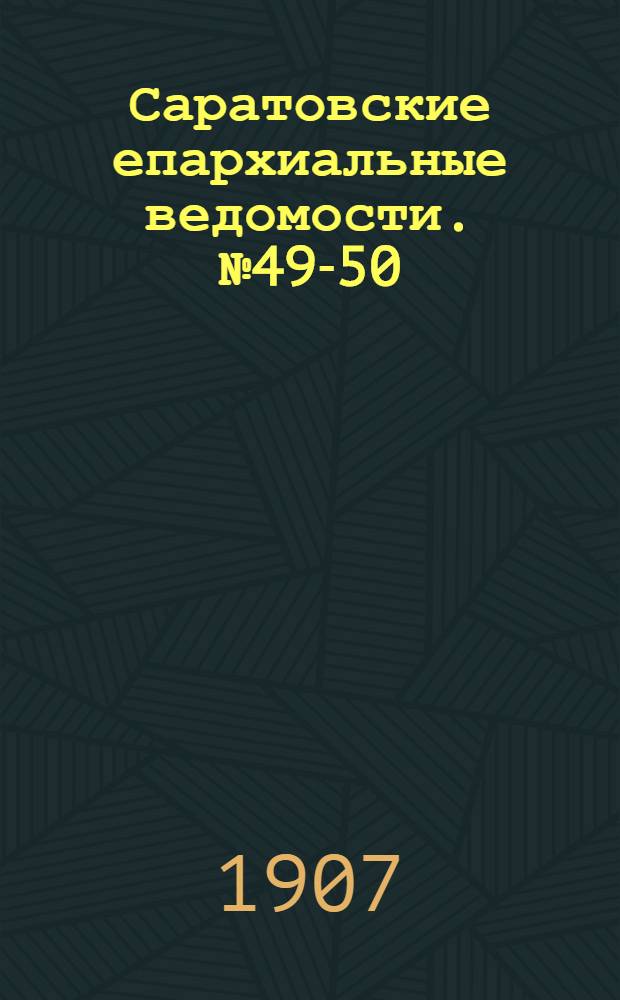 Саратовские епархиальные ведомости. № 49-50 (23 - 30 декабря 1907 г.)