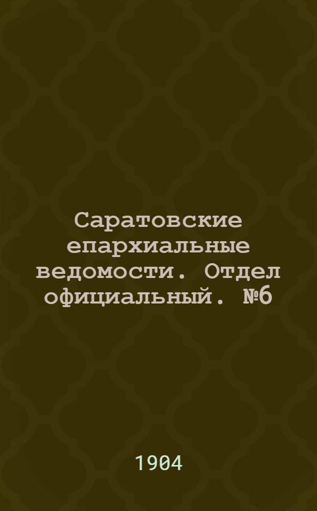 Саратовские епархиальные ведомости. Отдел официальный. № 6 (15 марта 1904 г.)