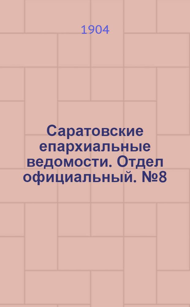 Саратовские епархиальные ведомости. Отдел официальный. № 8 (15 апреля 1904 г.)