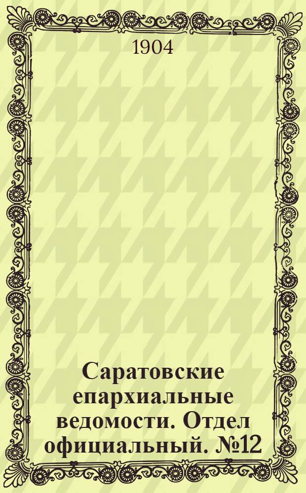 Саратовские епархиальные ведомости. Отдел официальный. № 12 (15 июня 1904 г.)