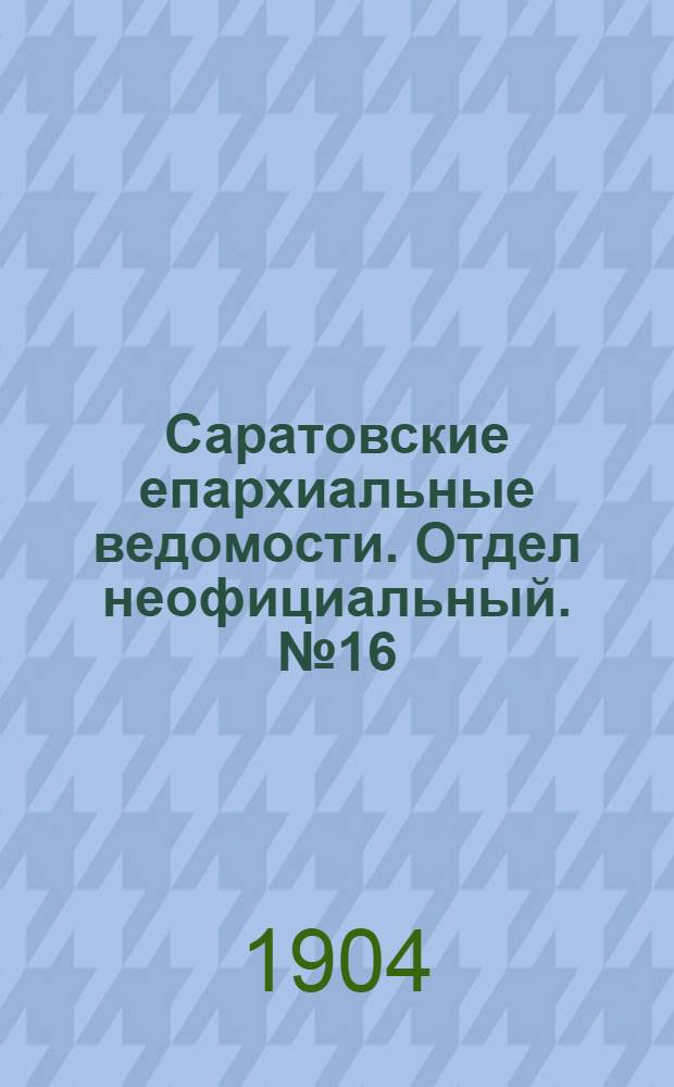 Саратовские епархиальные ведомости. Отдел неофициальный. № 16 (15 августа 1904 г.)