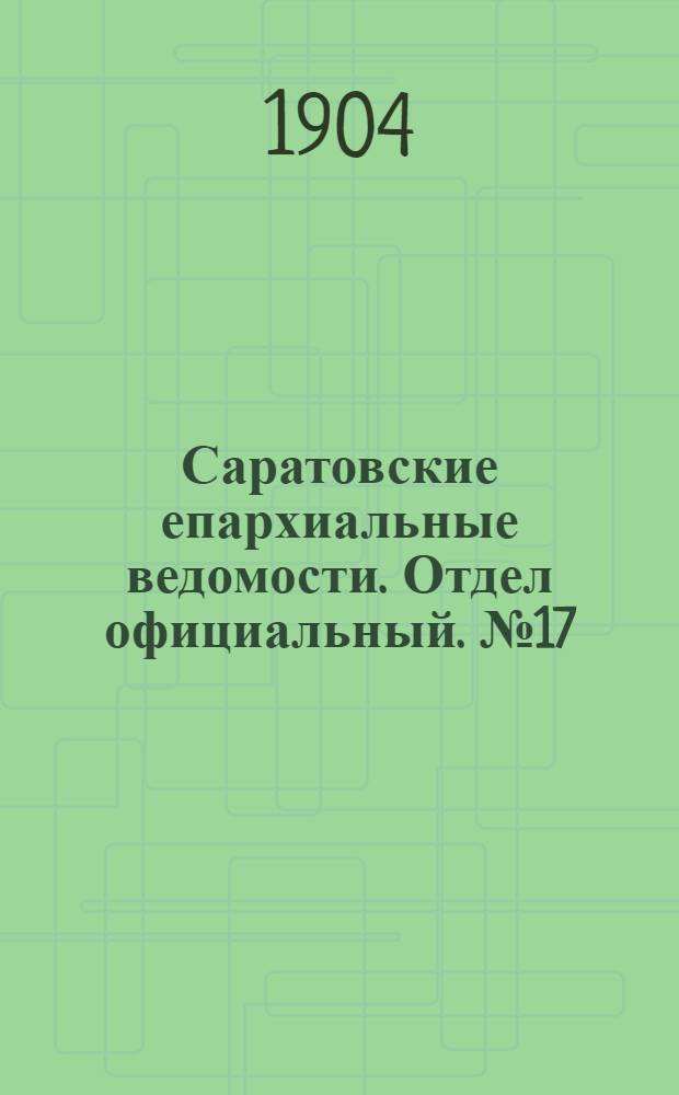 Саратовские епархиальные ведомости. Отдел официальный. № 17 (1 сентября 1904 г.)