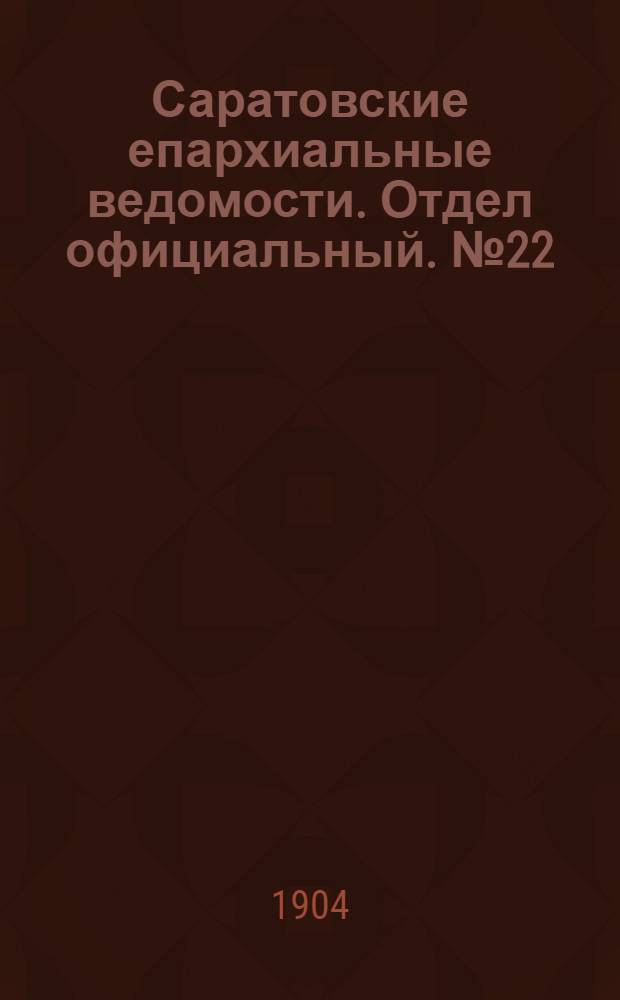 Саратовские епархиальные ведомости. Отдел официальный. № 22 (15 ноября 1904 г.)