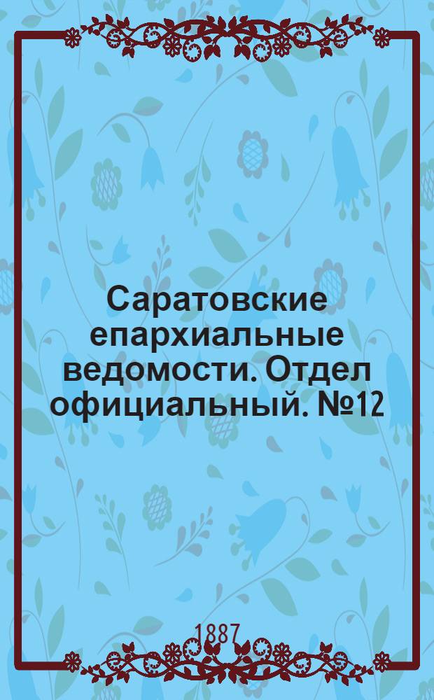 Саратовские епархиальные ведомости. Отдел официальный. № 12 (1 июля 1887 г.)