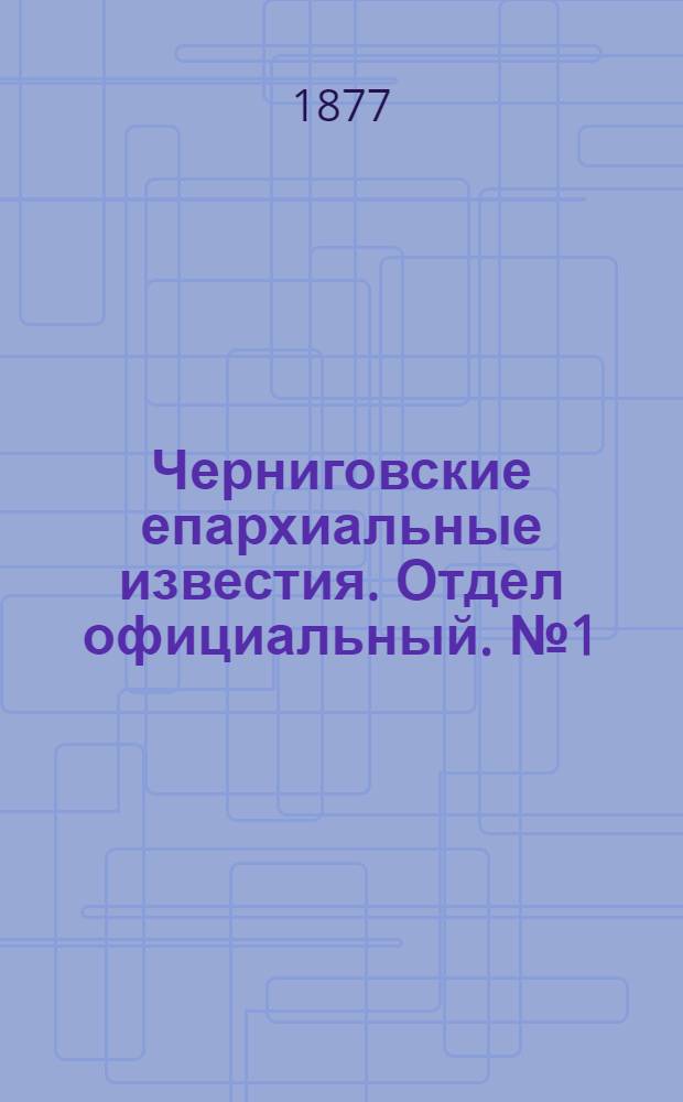 Черниговские епархиальные известия. Отдел официальный. № 1 (1 января 1877 г.)