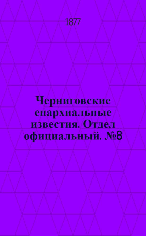 Черниговские епархиальные известия. Отдел официальный. № 8 (15 апреля 1877 г.)