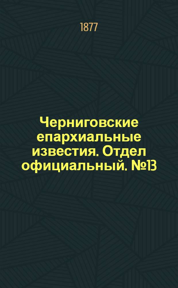 Черниговские епархиальные известия. Отдел официальный. № 13 (1 июля 1877 г.)