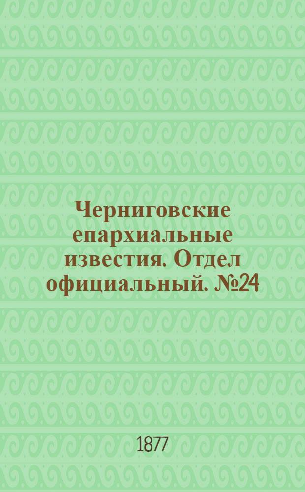 Черниговские епархиальные известия. Отдел официальный. № 24 (15 декабря 1877 г.)