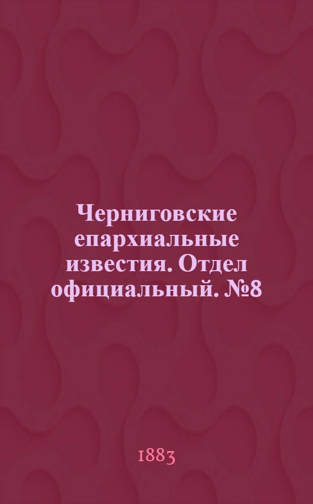 Черниговские епархиальные известия. Отдел официальный. № 8 (15 апреля 1883 г.)