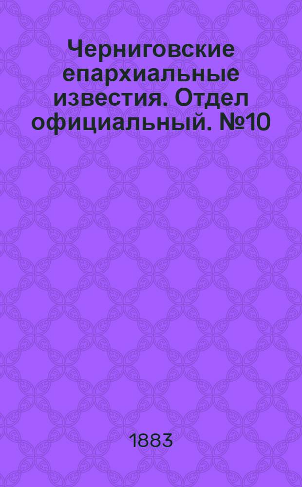 Черниговские епархиальные известия. Отдел официальный. № 10 (15 мая 1883 г.)