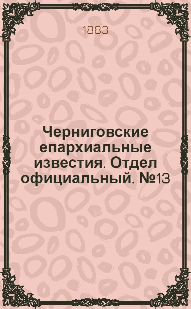 Черниговские епархиальные известия. Отдел официальный. № 13 (1 июля 1883 г.)