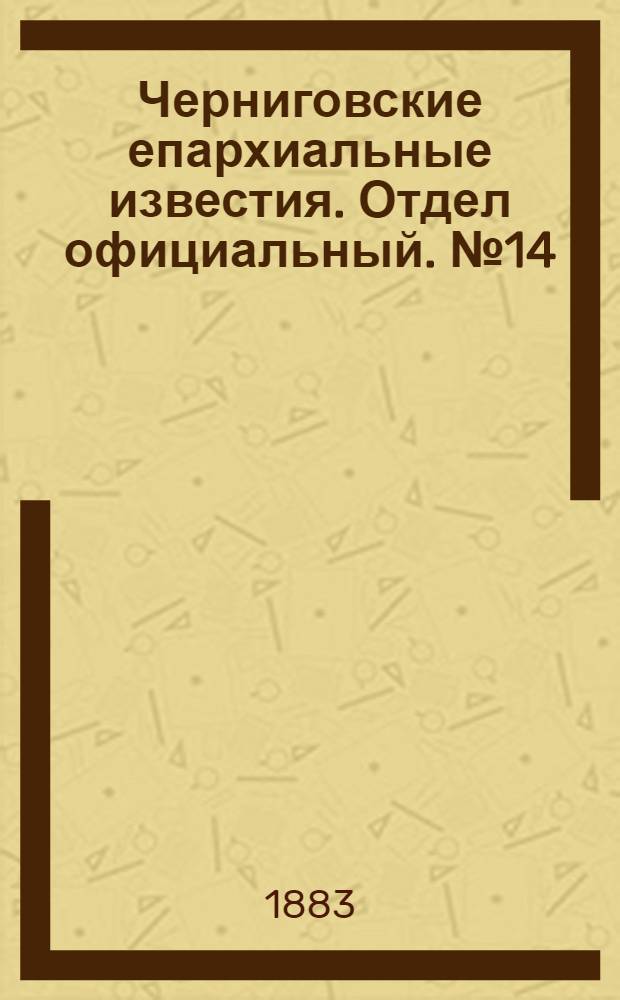 Черниговские епархиальные известия. Отдел официальный. № 14 (15 июля 1883 г.)