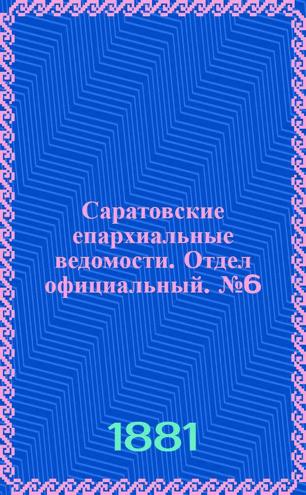 Саратовские епархиальные ведомости. Отдел официальный. № 6 (15 февраля 1881 г.)