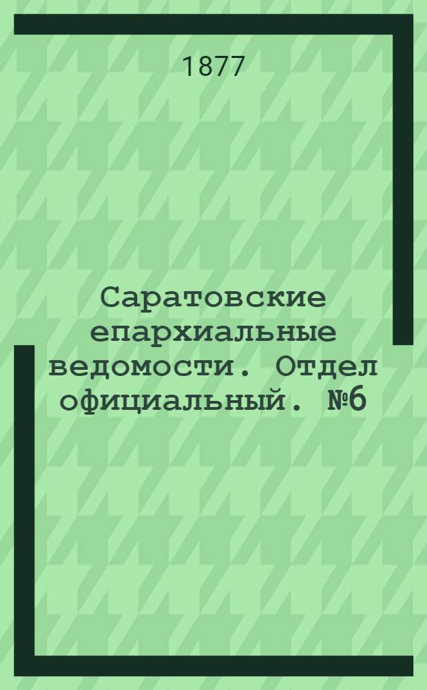 Саратовские епархиальные ведомости. Отдел официальный. № 6 (14 февраля 1877 г.)