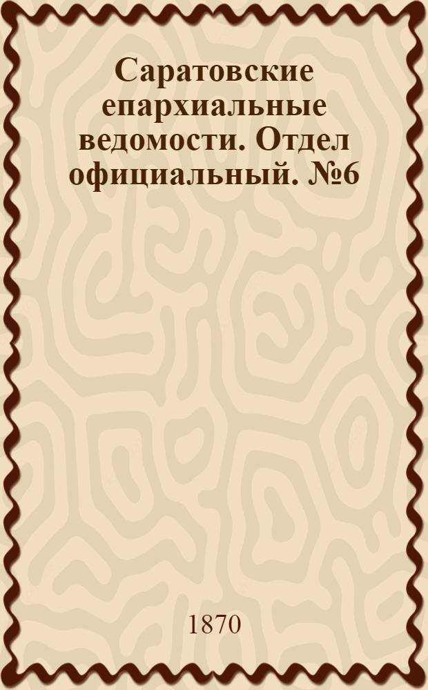 Саратовские епархиальные ведомости. Отдел официальный. № 6 (16 марта 1870 г.)