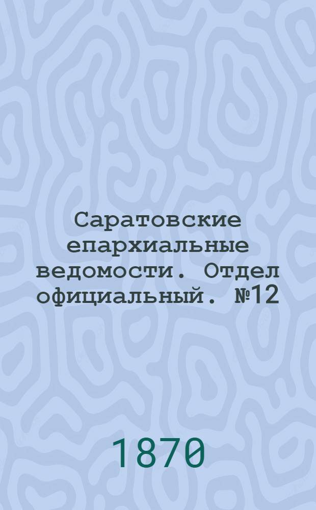 Саратовские епархиальные ведомости. Отдел официальный. № 12 (16 июня 1870 г.)