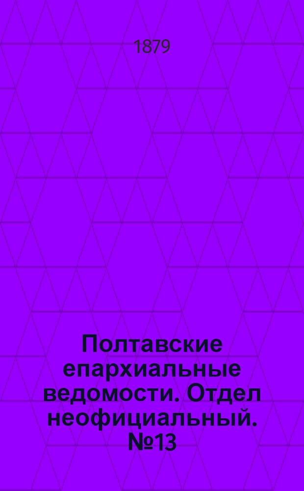 Полтавские епархиальные ведомости. Отдел неофициальный. № 13 (1 июля 1879 г.)