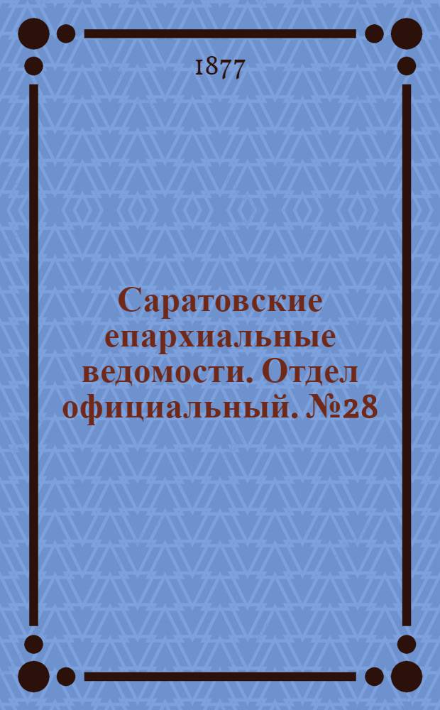 Саратовские епархиальные ведомости. Отдел официальный. № 28 (30 июля 1877 г.)