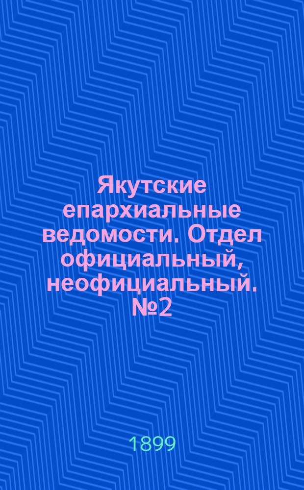 Якутские епархиальные ведомости. Отдел официальный, неофициальный. № 2 (16 января 1899 г.)