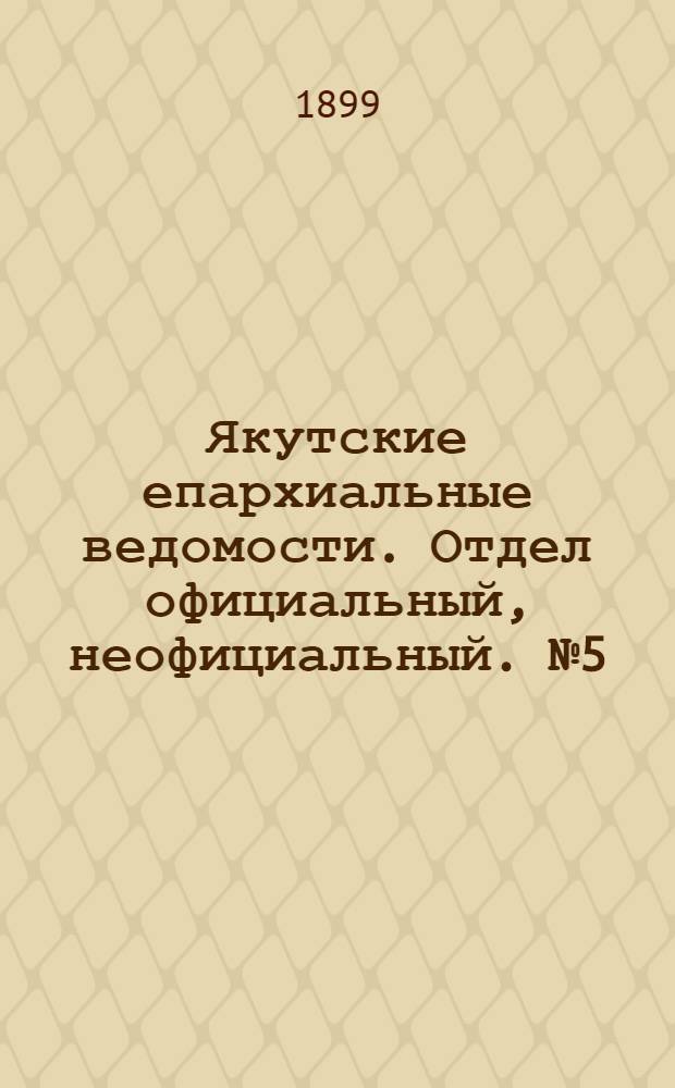 Якутские епархиальные ведомости. Отдел официальный, неофициальный. № 5 (1 марта 1899 г.)