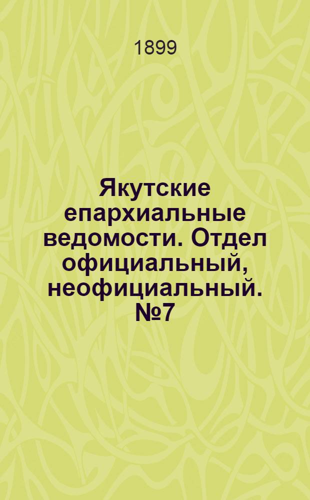 Якутские епархиальные ведомости. Отдел официальный, неофициальный. № 7 (1 апреля 1899 г.)