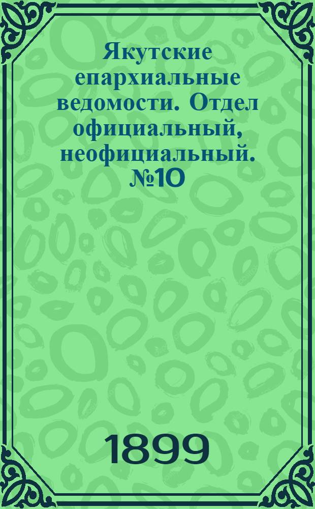 Якутские епархиальные ведомости. Отдел официальный, неофициальный. № 10 (16 мая 1899 г.)
