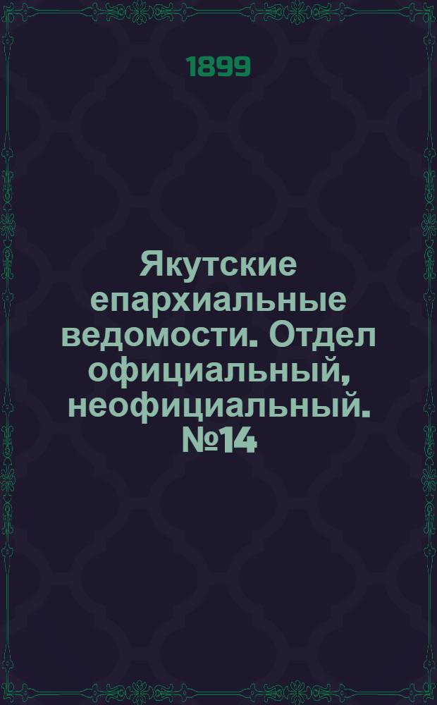 Якутские епархиальные ведомости. Отдел официальный, неофициальный. № 14 (16 июля 1899 г.)