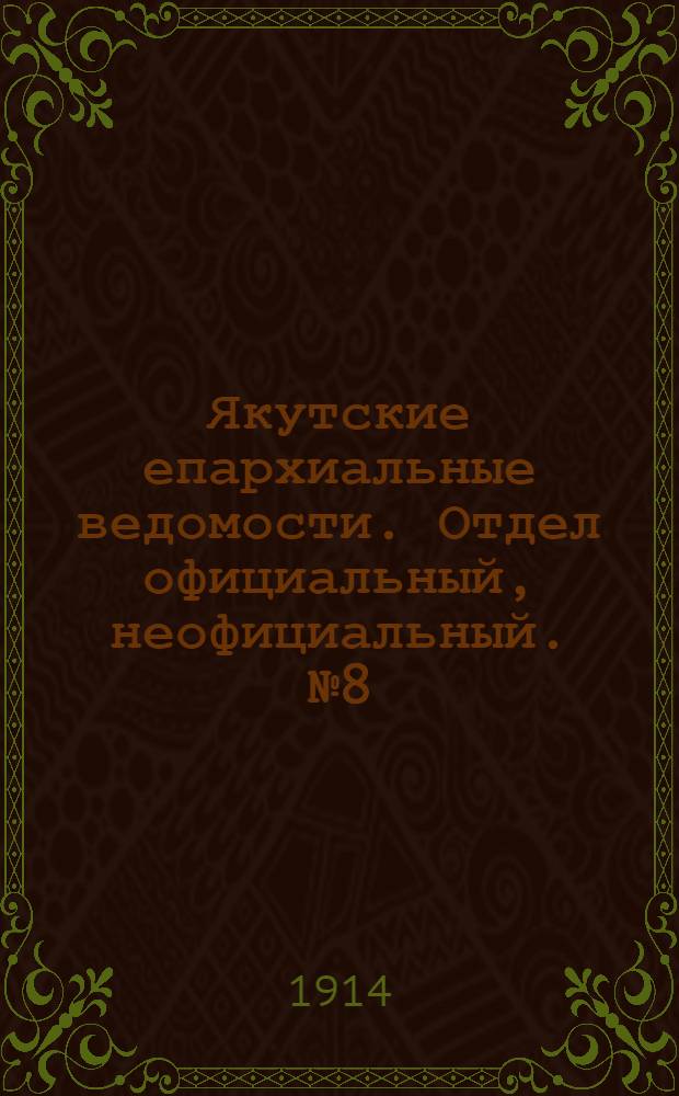 Якутские епархиальные ведомости. Отдел официальный, неофициальный. № 8 (16 апреля 1914 г.)