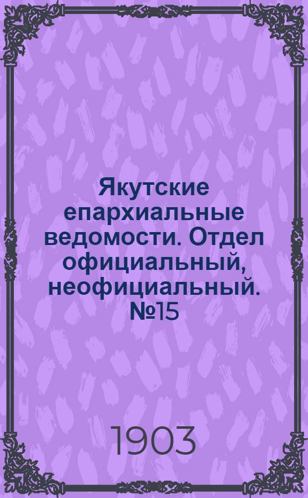 Якутские епархиальные ведомости. Отдел официальный, неофициальный. № 15 (1 августа 1903 г.)